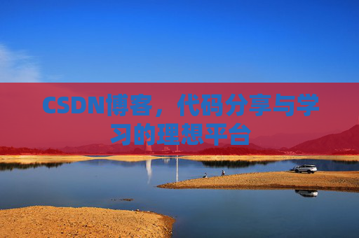 CSDN博客,代码分享与学习的理想平台